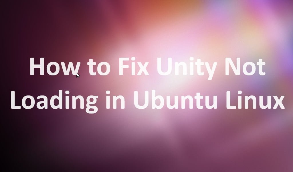 How to Fix Unity Not Loading in Ubuntu Linux