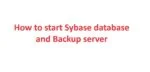 How to start Sybase database and backup Server