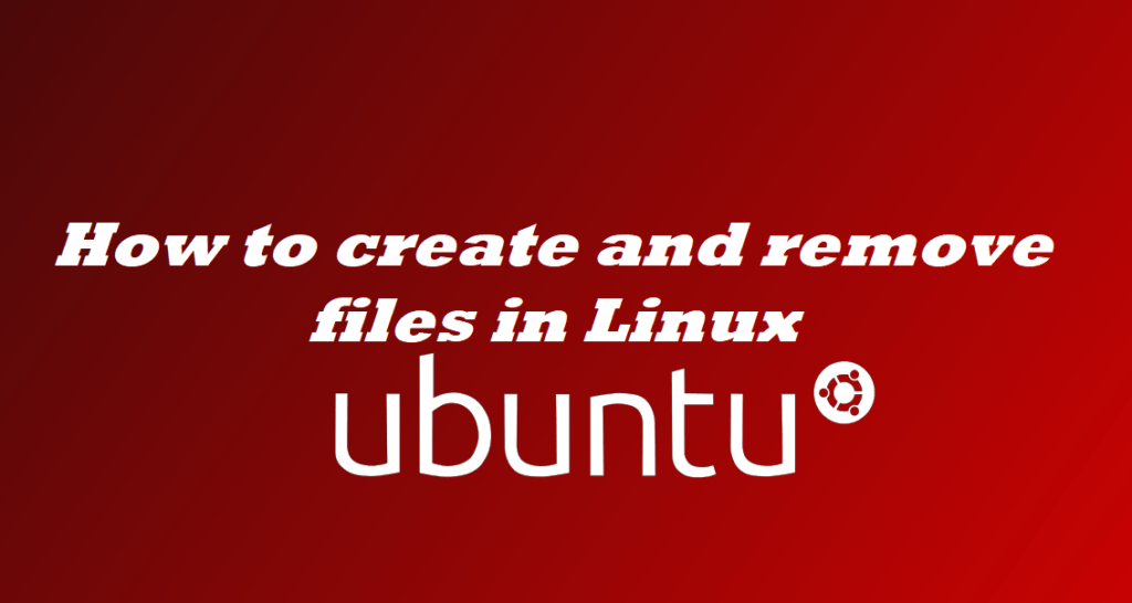 How to create and remove files in Linux